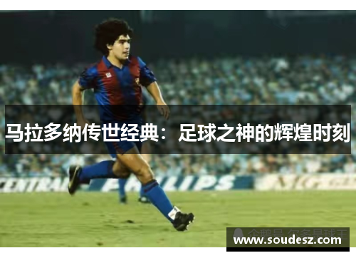 马拉多纳传世经典：足球之神的辉煌时刻